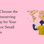 How to Choose the Best Outsourcing Company for Your Startup or Small Business